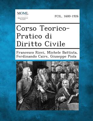 Corso Teorico-Pratico Di Diritto Civile - Ricci, Francesco, and Battista, Michele, and Caire, Ferdinando