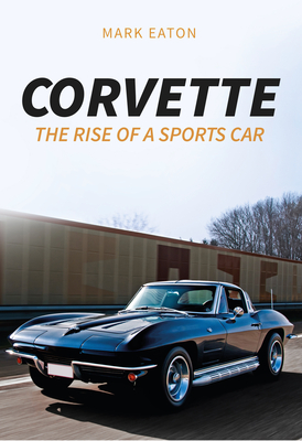Corvette: The Rise of a Sports Car - Eaton, Mark
