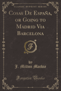 Cosas de Espaa, or Going to Madrid Via Barcelona (Classic Reprint)