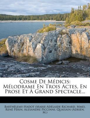 Cosme de Medicis: Melodrame En Trois Actes, En Prose Et a Grand Spectacle... - Richard, Barth?lemy-Hadot (Marie-Ad?la, and Mme), and P?rin, Ren?