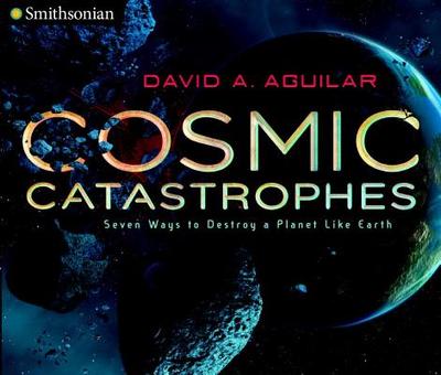 Cosmic Catastrophes: Seven Ways to Destroy a Planet Like Earth - Aguilar, David