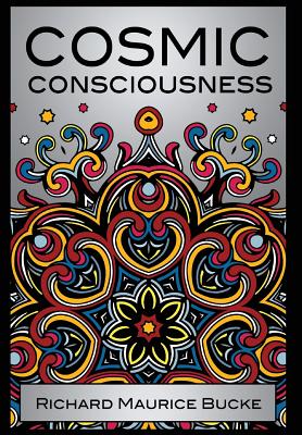 Cosmic Consciousness: A Study in the Evolution of the Human Mind - Bucke, Richard Maurice