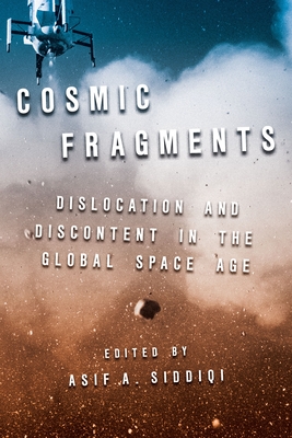 Cosmic Fragments: Dislocation and Discontent in the Global Space Age - Siddiqi, Asif (Editor)