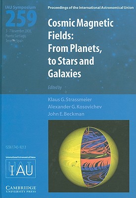 Cosmic Magnetic Fields (IAU S259): From Planets to Stars and Galaxies - Strassmeier, Klaus G. (Editor), and Kosovichev, Alexander G. (Editor), and Beckman, John E. (Editor)