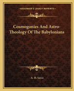 Cosmogonies And Astro-Theology Of The Babylonians