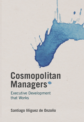 Cosmopolitan Managers: Executive Development That Works - Iiguez de Onzoo, Santiago