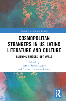 Cosmopolitan Strangers in US Latinx Literature and Culture: Building Bridges, Not Walls - lvarez-Lpez, Esther (Editor), and Fernndez-Garca, Andrea (Editor)