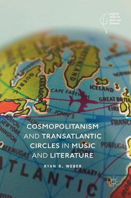 Cosmopolitanism and Transatlantic Circles in Music and Literature - Weber, Ryan R