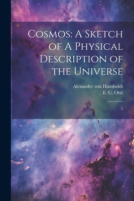 Cosmos: A Sketch of A Physical Description of the Universe: 1 - Humboldt, Alexander Von, and Ott, E C