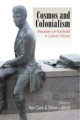 Cosmos and Colonialism: Alexander von Humboldt in Cultural Criticism - Clark, Rex (Editor), and Lubrich, Oliver (Editor)