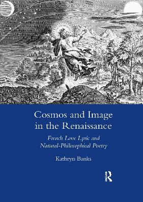 Cosmos and Image in the Renaissance: French Love Lyric and Natural-philosophical Poetry - Banks, Kathryn