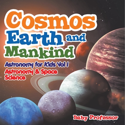 Cosmos, Earth and Mankind Astronomy for Kids Vol I Astronomy & Space Science - Baby Professor