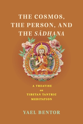 Cosmos, the Person, and the Sadhana: A Treatise on Tibetan Tantric Meditation - Bentor, Yael