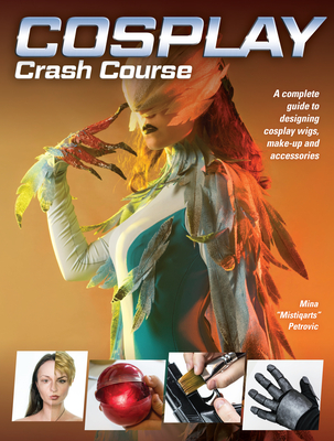 Cosplay Crash Course: A Complete Guide to Designing Cosplay Wigs, Makeup and Accessories - Petrovic, Mina