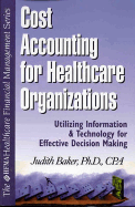 Cost Accounting for Healthcare Organizations: Utilizing Information and Technology for Effective Decision Making - Baker, Judith J, PhD, CPA, MS, Ma