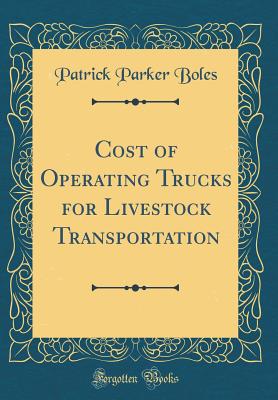 Cost of Operating Trucks for Livestock Transportation (Classic Reprint) - Boles, Patrick Parker