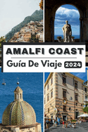 Costa de Amalfi Gua de Viaje 2024: El bolsillo completo y actualizado Gua para planificar su viaje y desenredarlo Tesoros escondidos de la costa de Amalfi en 2024 Todo lo que necesitas saber.
