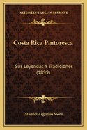 Costa Rica Pintoresca: Sus Leyendas Y Tradiciones (1899)