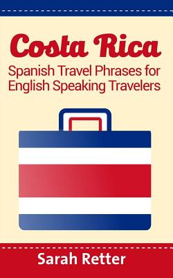 Costa Rica: Spanish Travel Phrases For English Speaking Travelers: The most useful 1.000 phrases to get around when traveling in Costa Rica - Retter, Sarah