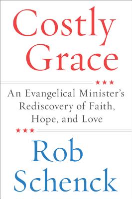 Costly Grace: An Evangelical Minister's Rediscovery of Faith, Hope, and Love - Schenck, Rob