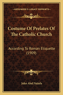 Costume of Prelates of the Catholic Church: According to Roman Etiquette (1909)