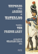 Costumes of the Armies engaged at Waterloo: Volume 4: French Army