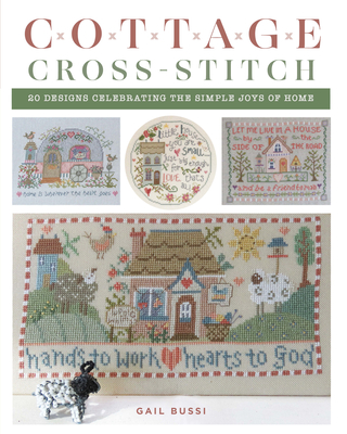 Cottage Cross-Stitch: 20 Designs Celebrating the Simple Joys of Home - Bussi, Gail