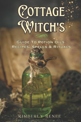 Cottage Witch's: Guide to Potion Oils: Recipes, Spells, and Rituals - Renee, Kimberly