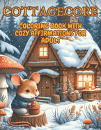 Cottagecore Coloring Book with Affirmations for Adults: Artist Landscapes Cozy Houses Galore Woodland Creatures Frogs Mushrooms Flowers - Stress Relief, Mindfulness and Relaxation