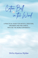 Cotton Ball in the Wind: A Practical Guide for Artists, Creators, Dreamers and Free Spirits, Who See the World Differently