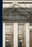 Cotton: Its Uses, Varieties, Fibre Structure, Cultivation, and Preparation for the Market and as an Article of Commerce, Also the Manufacture of Cotton Seed Oil, Cotton Seed Meal and Fertilizers, With Especial Reference to Cotton Growing, Ginning, and Oil