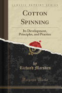 Cotton Spinning: Its Development, Principles, and Practice (Classic Reprint)