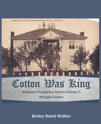 Cotton Was King Morgan County, Alabama: Alabama Plantation Series - Walker, Rickey Butch