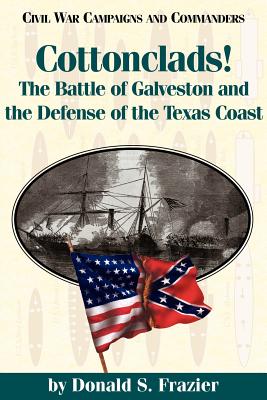 Cottonclads!: The Battle of Galveston and the Defense of the Texas Coast - Frazier, Donald S