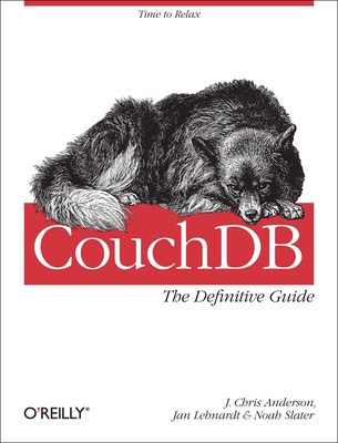 CouchDB: The Definitive Guide - Anderson, J Chris, and Lehnardt, Jan, and Slater, Noah