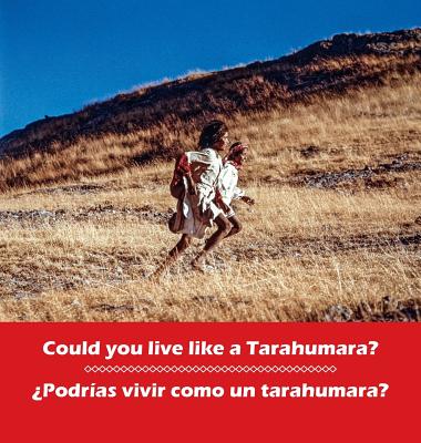 Could you live like a Tarahumara? Podrias vivir como un Tarahumara?: bilingual English and Spanish - Burgess, Don (Photographer), and Schalkwijk, Bob (Photographer)