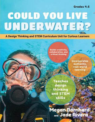 Could You Live Underwater?: A Design Thinking and Stem Curriculum Unit for Curious Learners (Grades 4-5) - Barnhard, Megan, and Rivera, Jade