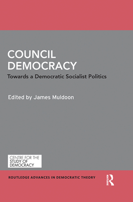 Council Democracy: Towards a Democratic Socialist Politics - Muldoon, James (Editor)