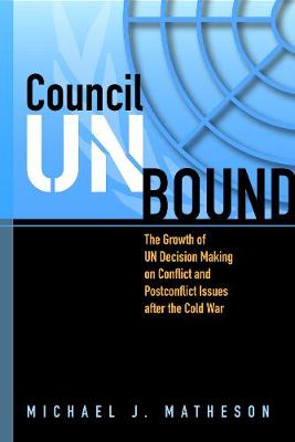 Council Unbound: The Growth of UN Decision Making on Conflict and Postconflict Issues After the Cold War - Matheson, Michael J
