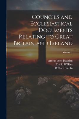 Councils and Ecclesiastical Documents Relating to Great Britain and Ireland; Volume 1 - Stubbs, William, and Haddan, Arthur West, and Wilkins, David