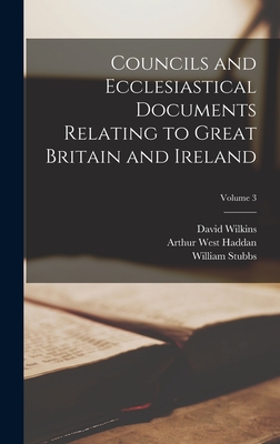 Councils and Ecclesiastical Documents Relating to Great Britain and Ireland; Volume 3 - Stubbs, William, and Haddan, Arthur West, and Wilkins, David