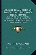 Counsel To A Mother On The Care And Rearing Of Her Children: Being A Continuation And The Completion Of Advice To A Mother On The Management Of Her Children (1872)