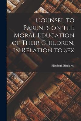 Counsel to Parents on the Moral Education of Their Children, in Relation to Sex - Blackwell, Elizabeth