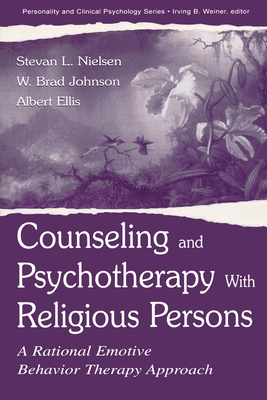 Counseling and Psychotherapy With Religious Persons: A Rational Emotive Behavior Therapy Approach - Nielsen, Stevan L, and Johnson, W Brad, and Ellis, Albert, Dr., PhD