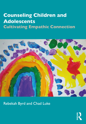 Counseling Children and Adolescents: Cultivating Empathic Connection - Byrd, Rebekah, and Luke, Chad