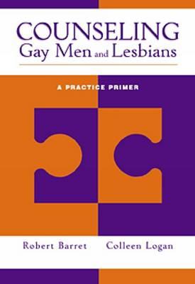 Counseling Gay Men and Lesbians: A Practice Primer - Barret, Bob, and Barret, Robert L, Ph.D., and Logan, Colleen