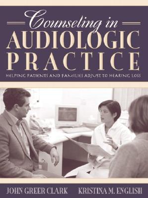 Counseling in Audiologic Practice: Helping Patients and Families Adjust to Hearing Loss - Clark, John Greer, and English, Kristina M