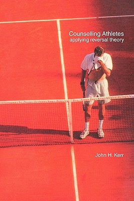 Counselling Athletes: Applying Reversal Theory - Kerr, John