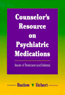 Counselor S Resource on Psychiatric Medications: Issues of Treatment and Referral - Buelow, George, and Hebert, Suzanne, and Buelow