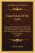 Count Falcon Of The Eyrie: A Narrative Wherein Are Set Forth The Adventures Of Guido Orrabelli Dei Flachi During A Certain Autumn Of His Career (1903)